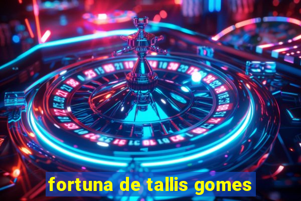 fortuna de tallis gomes